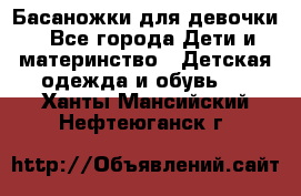 Басаножки для девочки - Все города Дети и материнство » Детская одежда и обувь   . Ханты-Мансийский,Нефтеюганск г.